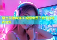 星空无限传媒DJ视频免费下载平台精彩合集