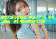 星空无限传媒视频：高清无广告，多平台播放，随时随地畅享影视乐趣
