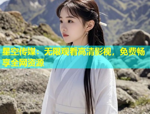 星空传媒：无限观看高清影视，免费畅享全网资源  第1张