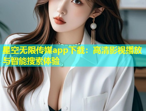 星空无限传媒app下载：高清影视播放与智能搜索体验  第1张