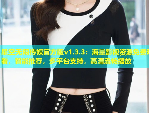 星空无限传媒官方版v1.3.3：海量影视资源免费观看，智能推荐，多平台支持，高清流畅播放  第1张