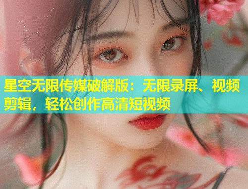 星空无限传媒破解版：无限录屏、视频剪辑，轻松创作高清短视频  第1张