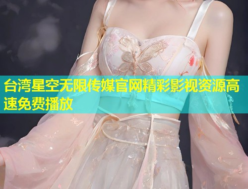 台湾星空无限传媒官网精彩影视资源高速免费播放  第1张