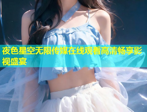 夜色星空无限传媒在线观看高清畅享影视盛宴  第1张