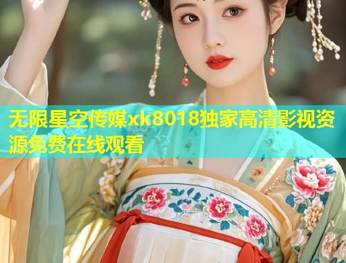 无限星空传媒xk8018独家高清影视资源免费在线观看  第1张