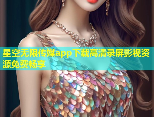 星空无限传媒app下载高清录屏影视资源免费畅享  第1张