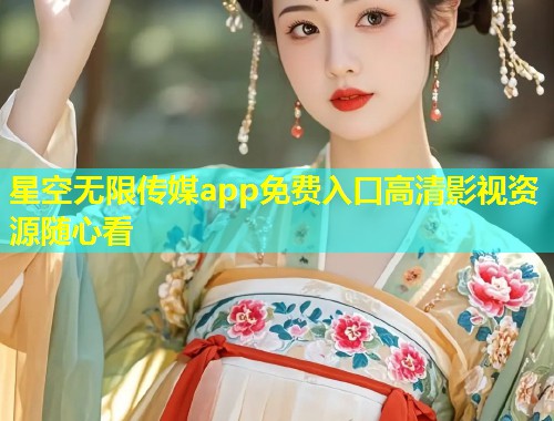 星空无限传媒app免费入口高清影视资源随心看  第1张