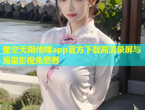 星空无限传媒app官方下载高清录屏与海量影视免费看  第1张