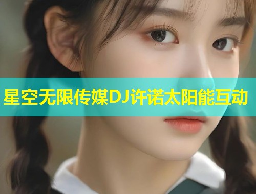 星空无限传媒DJ许诺太阳能互动  第1张