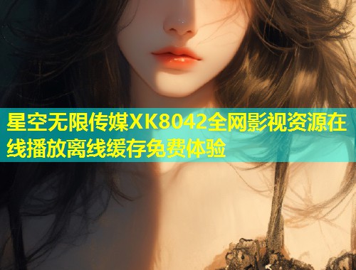 星空无限传媒XK8042全网影视资源在线播放离线缓存免费体验  第1张