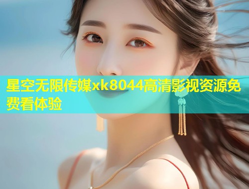 星空无限传媒xk8044高清影视资源免费看体验  第1张