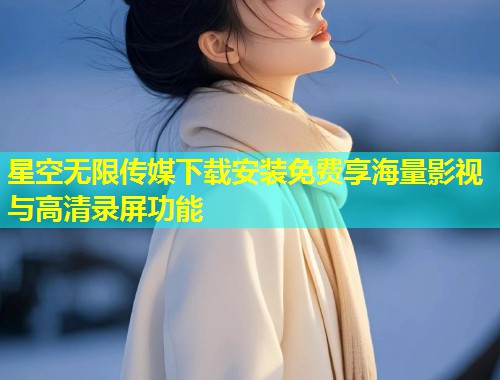 星空无限传媒下载安装免费享海量影视与高清录屏功能  第1张
