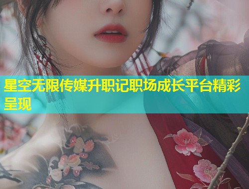 星空无限传媒升职记职场成长平台精彩呈现  第1张