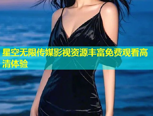 星空无限传媒影视资源丰富免费观看高清体验  第1张