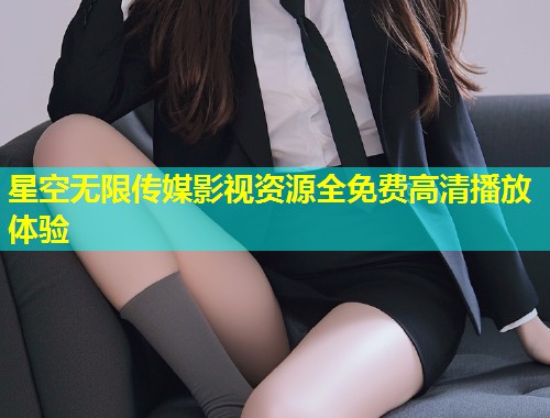 星空无限传媒影视资源全免费高清播放体验  第1张