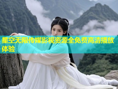 星空无限传媒影视资源全免费高清播放体验  第2张