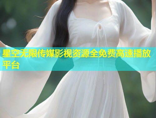 星空无限传媒影视资源全免费高速播放平台  第1张