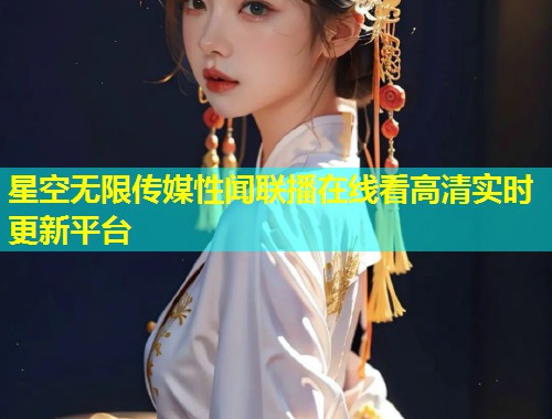 星空无限传媒性闻联播在线看高清实时更新平台  第1张