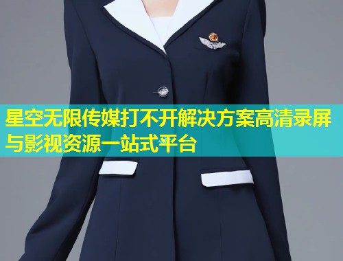 星空无限传媒打不开解决方案高清录屏与影视资源一站式平台  第1张