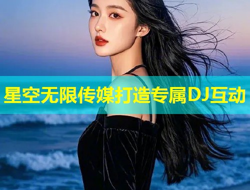 星空无限传媒打造专属DJ互动  第1张