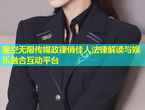 星空无限传媒政律俏佳人法律解读与娱乐融合互动平台  第1张