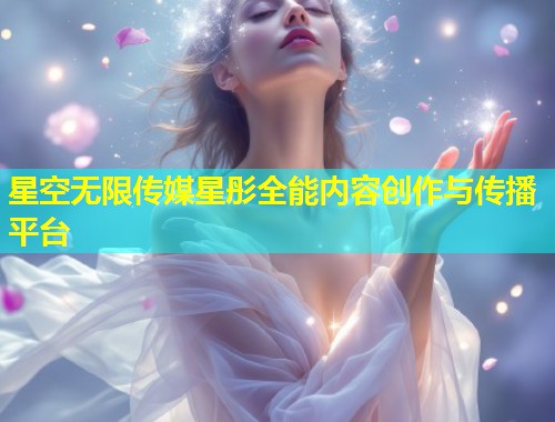 星空无限传媒星彤全能内容创作与传播平台  第1张