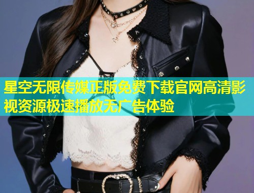 星空无限传媒正版免费下载官网高清影视资源极速播放无广告体验  第2张