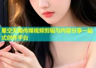 星空无限传媒视频剪辑与内容分享一站式创作平台