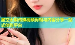 星空无限传媒视频剪辑与内容分享一站式创作平台