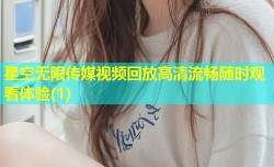星空无限传媒视频回放高清流畅随时观看体验(1)