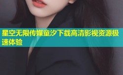 星空无限传媒童汐下载高清影视资源极速体验