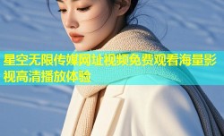 星空无限传媒网址视频免费观看海量影视高清播放体验