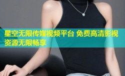 星空无限传媒视频平台 免费高清影视资源无限畅享