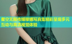 星空无限传媒穆娜写真集精彩呈现多元互动与高清视觉体验