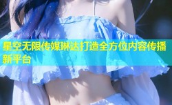 星空无限传媒琳达打造全方位内容传播新平台
