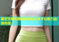 星空无限传媒视频剪辑分享平台助力品牌传播