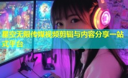 星空无限传媒视频剪辑与内容分享一站式平台