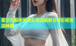 星空无限传媒男主高清录屏分享影视资源神器