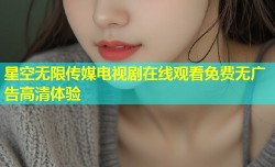 星空无限传媒电视剧在线观看免费无广告高清体验