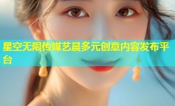 星空无限传媒艺晨多元创意内容发布平台