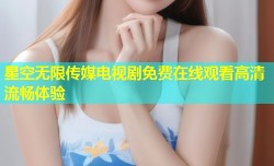 星空无限传媒电视剧免费在线观看高清流畅体验