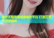 星空无限传媒视频制作平台 打造沉浸式创意视界