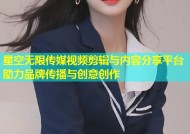 星空无限传媒视频剪辑与内容分享平台助力品牌传播与创意创作
