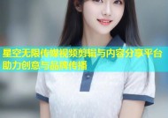 星空无限传媒视频剪辑与内容分享平台助力创意与品牌传播