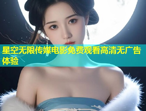 星空无限传媒电影免费观看高清无广告体验  第1张