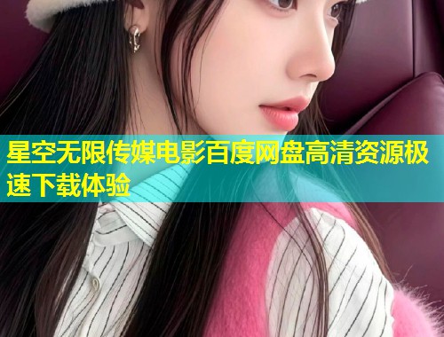 星空无限传媒电影百度网盘高清资源极速下载体验  第1张