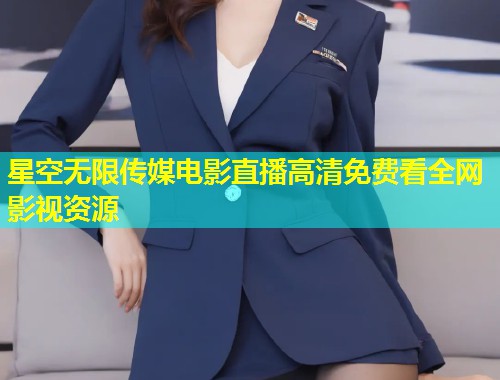 星空无限传媒电影直播高清免费看全网影视资源  第1张