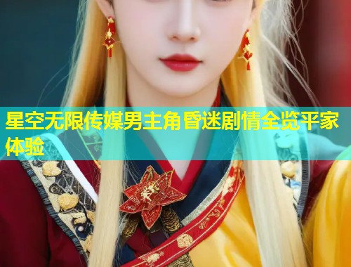 星空无限传媒男主角昏迷剧情全览平家体验  第2张