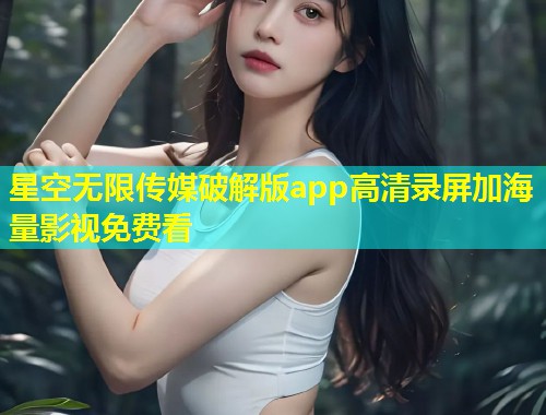 星空无限传媒破解版app高清录屏加海量影视免费看  第1张