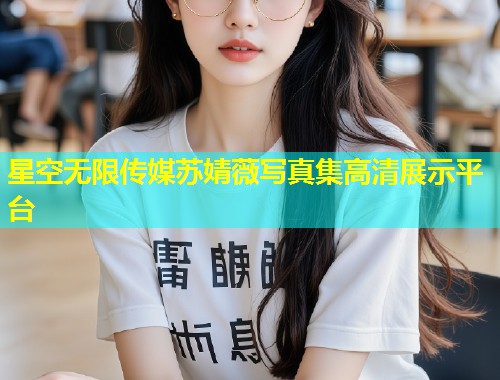 星空无限传媒苏婧薇写真集高清展示平台  第1张